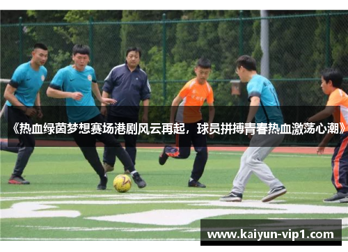 《热血绿茵梦想赛场港剧风云再起，球员拼搏青春热血激荡心潮》