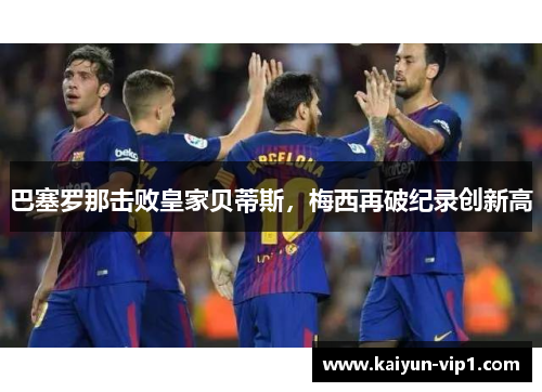 巴塞罗那击败皇家贝蒂斯，梅西再破纪录创新高